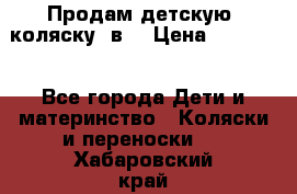 Продам детскую  коляску 3в1 › Цена ­ 14 000 - Все города Дети и материнство » Коляски и переноски   . Хабаровский край